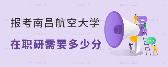 報(bào)考南昌航空大學(xué)在職研究生需要多少分 報(bào)考南昌航空大學(xué)在職研究生需要多少分
