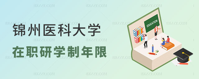 錦州醫科大學在職研究生學制年限 錦州醫科大學在職研究生學制年限