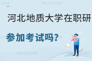 河北地質大學在職研究生要參加考試嗎，報考條件是什么？