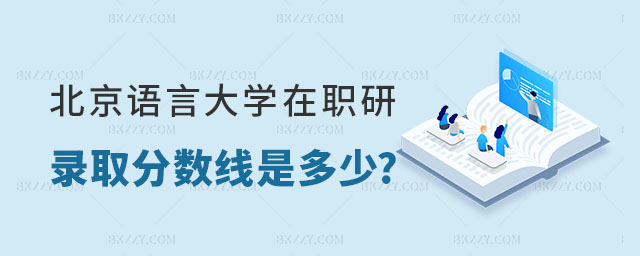 北京語言大學在職研究生錄取分數(shù)線是多少 北京語言大學在職研究生錄取分數(shù)線是多少