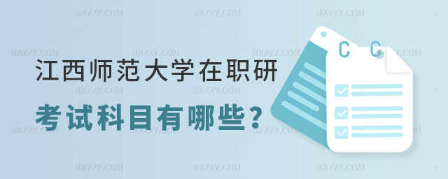 江西師范大學在職研究生考試科目有哪些 江西師范大學在職研究生考試科目有哪些