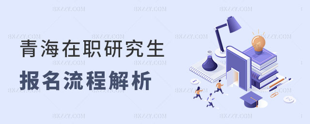 青海在職研究生報名流程 青海在職研究生報名流程