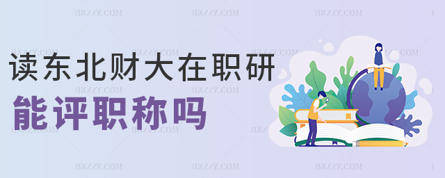 讀東北財(cái)大在職研能評職稱嗎 讀東北財(cái)大在職研能評職稱嗎