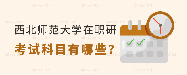 西北師范大學在職研究生考試科目有哪些 西北師范大學在職研究生考試科目有哪些