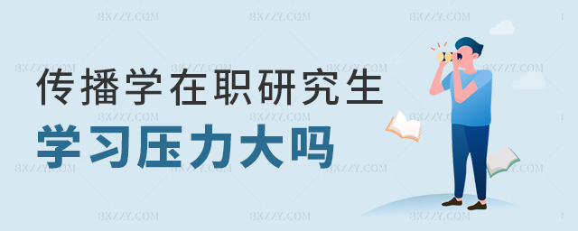 傳播學在職研究生學習壓力大嗎 傳播學在職研究生學習壓力大嗎