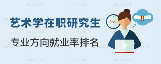 藝術學在職研究生專業方向就業率排名 藝術學在職研究生專業方向就業率排名