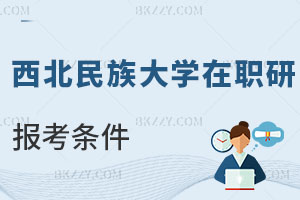 西北民族大學在職研究生報考條件及流程曝光，優勢有哪些？