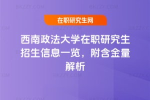 西南政法大學(xué)在職研究生招生信息一覽，附含金量解析