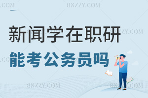 新聞學專業在職研究生能考公務員嗎，有什么優勢？