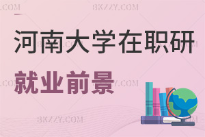 河南大學(xué)在職研究生就業(yè)前景如何，培養(yǎng)方式有哪些特點(diǎn)？