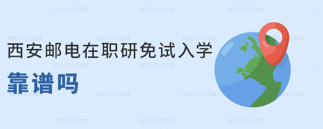 西安郵電在職研免試入學(xué)靠譜嗎 西安郵電在職研免試入學(xué)靠譜嗎