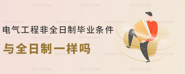 電氣工程非全日制畢業條件與全日制一樣嗎 電氣工程非全日制畢業條件與全日制一樣嗎