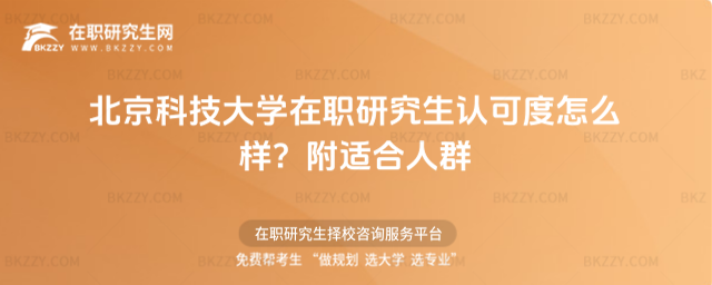 北京科技大學在職研究生認可度怎么樣? 北京科技大學在職研究生認可度怎么樣?