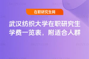 武漢紡織大學(xué)在職研究生學(xué)費(fèi)一覽表，附適合人群