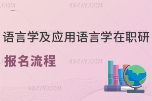語言學(xué)及應(yīng)用語言學(xué)在職研究生報名流程