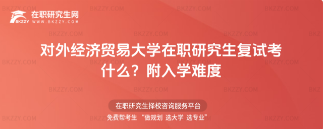 對外經濟貿易大學在職研究生復試考什么?附入學難度_686377c49079f1.52943916.jpg