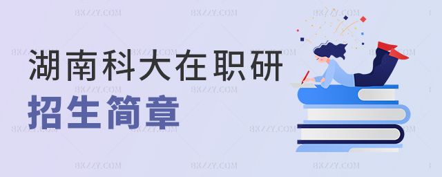 湖南科大在職研招生簡章 湖南科大在職研招生簡章