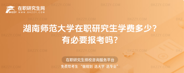 湖南師范大學在職研究生學費多少? 湖南師范大學在職研究生學費多少?