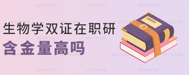 生物學(xué)雙證在職研含金量高嗎 生物學(xué)雙證在職研含金量高嗎