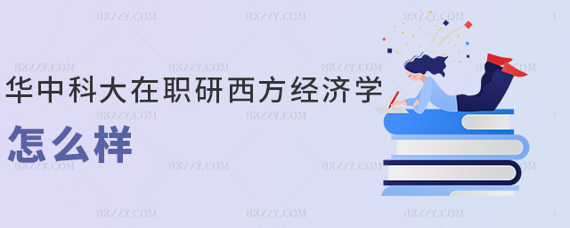 華中科大在職研西方經濟學怎么樣 華中科大在職研西方經濟學怎么樣