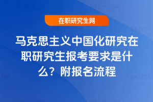 馬克思主義中國化研究在職研究生報考要求是什么？附報名流程