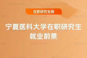 寧夏醫(yī)科大學在職研究生就業(yè)前景