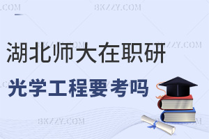 湖北師范大學(xué)在職研究生光學(xué)工程需要考嗎，考生看完就全了解了!