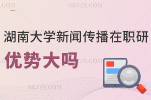 湖南大學新聞傳播學在職研究生報考優勢大嗎，學費有哪些費用？