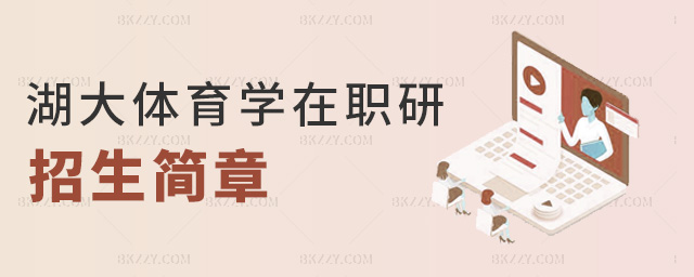 湖大體育學(xué)在職研招生簡章 湖大體育學(xué)在職研招生簡章