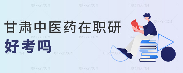 甘肅中醫(yī)藥在職研好考嗎 甘肅中醫(yī)藥在職研好考嗎