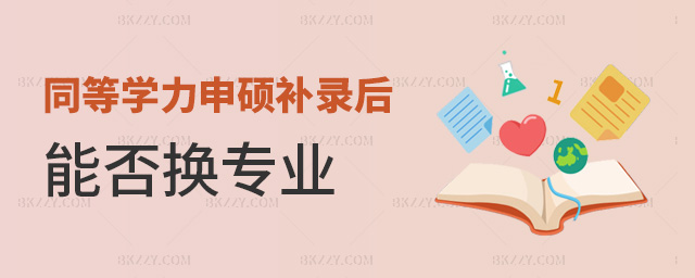 同等學力申碩補錄后能否換專業 同等學力申碩補錄后能否換專業