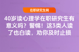 40歲讀心理學在職研究生有意義嗎？警惕！這3類人讀了也白讀，勸你及時止損