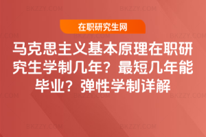 馬克思主義基本原理在職研究生學制幾年？最短幾年能畢業？彈性學制詳解
