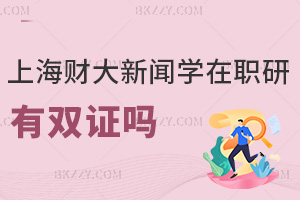 2025年上海財經大學(上海班)新聞學在職研究生有雙證嗎,無法拿雙證,僅兩類證書!
