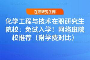 化學工程與技術在職研究生院校：免試入學！網絡班院校推薦（附學費對比）