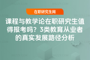 課程與教學論在職研究生值得報考嗎？3類教育從業者的真實發展路徑分析