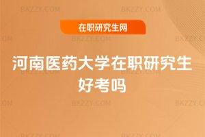 河南醫藥大學在職研究生好考嗎