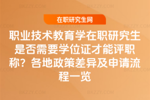 職業(yè)技術(shù)教育學(xué)在職研究生是否需要學(xué)位證才能評(píng)職稱？各地政策差異及申請(qǐng)流程一覽