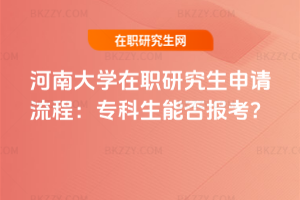 河南大學(xué)在職研究生申請(qǐng)流程：專(zhuān)科生能否報(bào)考？