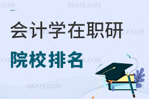 會計學(xué)在職研究生院校排名一覽，這6所院校值得關(guān)注，速看名單！