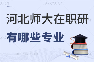 河北師范大學在職研究生有哪些專業(yè)，4大專業(yè)，學制2年學費3萬，網(wǎng)絡班授課！
