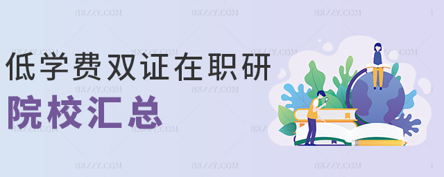 低學(xué)費(fèi)雙證在職研院校匯總 低學(xué)費(fèi)雙證在職研院校匯總