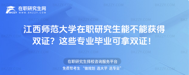 江西師范大學(xué)在職研究生能不能獲得雙證? 江西師范大學(xué)在職研究生能不能獲得雙證?