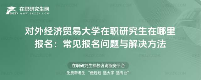 對外經(jīng)濟貿(mào)易大學在職研究生在哪里報名 對外經(jīng)濟貿(mào)易大學在職研究生在哪里報名