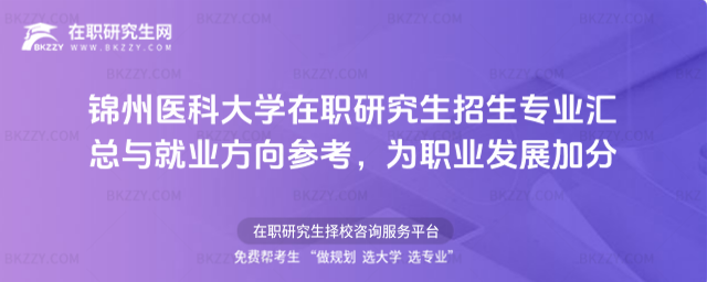 錦州醫科大學在職研究生招生專業匯總 錦州醫科大學在職研究生招生專業匯總