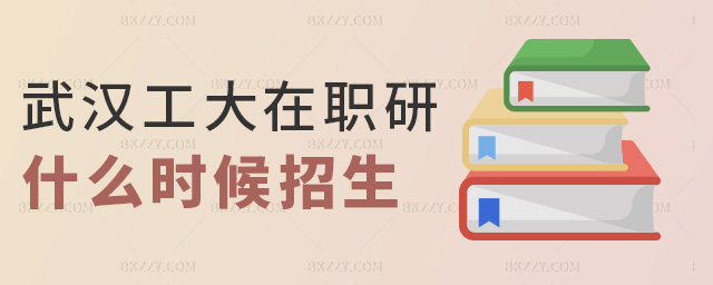 武漢工大在職研什么時候招生 武漢工大在職研什么時候招生