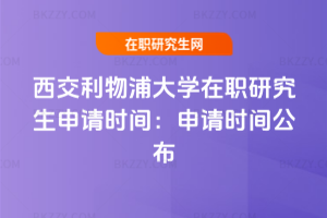 西交利物浦大學(xué)在職研究生申請(qǐng)時(shí)間：2026年申請(qǐng)時(shí)間公布