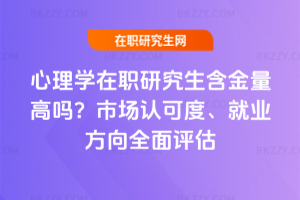 心理學在職研究生含金量高嗎？市場認可度、就業方向全面評估