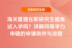 海關管理在職研究生能免試入學嗎？詳解同等學力申碩的申請條件與流程