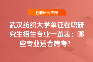 武漢紡織大學(xué)單證在職研究生招生專業(yè)一覽表：哪些專業(yè)適合跨考？